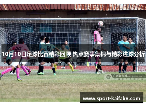10月10日足球比赛精彩回顾 热点赛事集锦与精彩进球分析