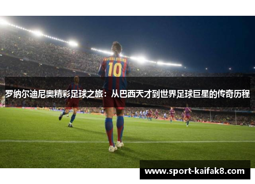 罗纳尔迪尼奥精彩足球之旅：从巴西天才到世界足球巨星的传奇历程