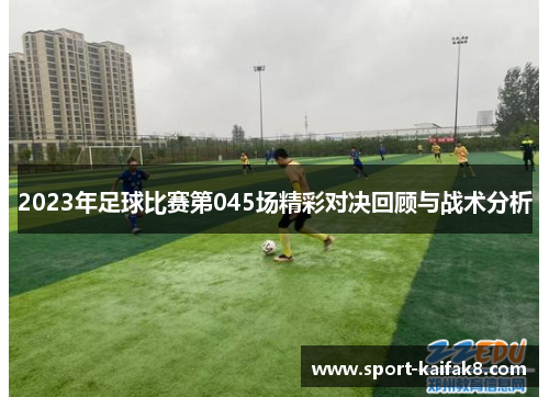 2023年足球比赛第045场精彩对决回顾与战术分析