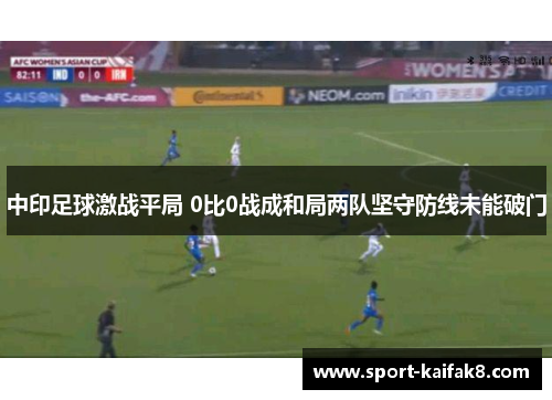 中印足球激战平局 0比0战成和局两队坚守防线未能破门