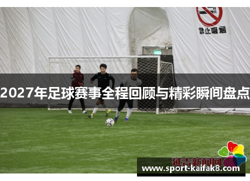 2027年足球赛事全程回顾与精彩瞬间盘点