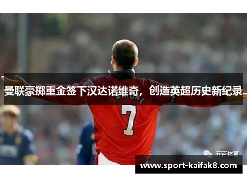曼联豪掷重金签下汉达诺维奇，创造英超历史新纪录