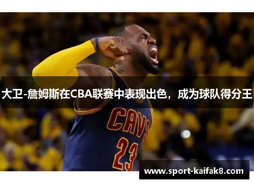 大卫-詹姆斯在CBA联赛中表现出色，成为球队得分王