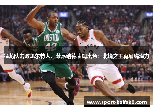 猛龙队击败凯尔特人，莱昂纳德表现出色：北境之王再展统治力