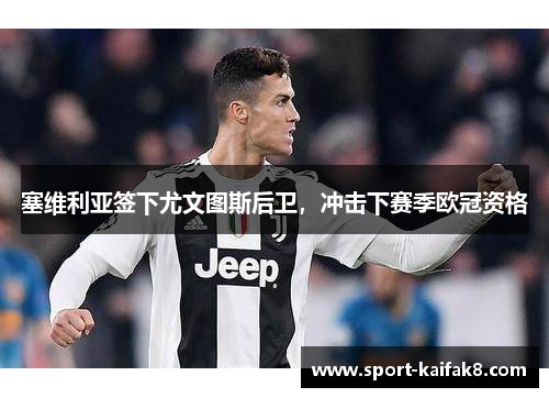 塞维利亚签下尤文图斯后卫，冲击下赛季欧冠资格