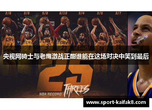 央视网骑士与老鹰激战正酣谁能在这场对决中笑到最后