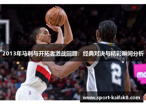 2013年马刺与开拓者激战回顾：经典对决与精彩瞬间分析