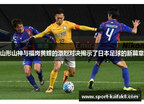 山形山神与福岗黄蜂的激烈对决揭示了日本足球的新篇章