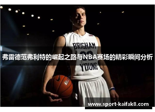 弗雷德范弗利特的崛起之路与NBA赛场的精彩瞬间分析